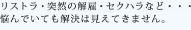 リストラ・突然の解雇・セクハラなど・・・悩んでいても解決は見えてきません。