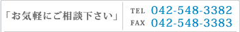 お気軽にご相談下さい　TEL042-548-3382　FAX042-548-3383